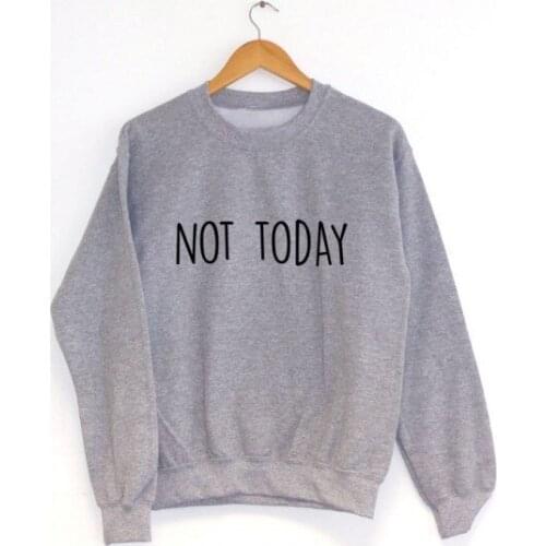 Not today sweatshirt moletom do tumblr Jumper blusa tumblr girl Unisex casual tops greys sweatshirt pullover