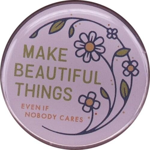 Make beautiful things even if nobody cares brooch flower botanical button badge simple positive quotes pin artist crafter gift