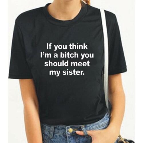 If You Think I'm A Bitch You Should Meet My Sister Harajuku T Shirt Women Tops Women Tshirt Cotton Casual Summer Tee Shirt Femme