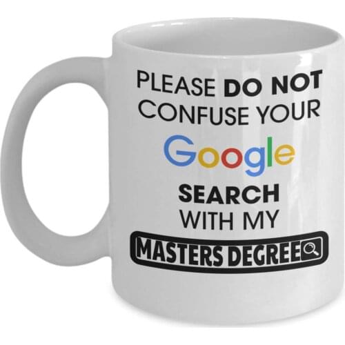 Funny Masters Degree Coffee Mug - 11 Oz White Cup - Please Do Not Confuse Your Google Search With My Master Degree
