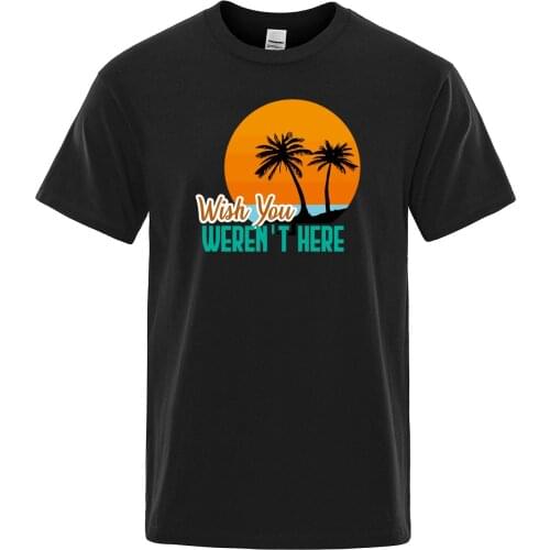 WISH YOU WEREN'T HERE Printed Scenery Design T-shirt O-neck Short Sleeve Men Tees Summer Mens Clothing Funny sarcastic Tshirt