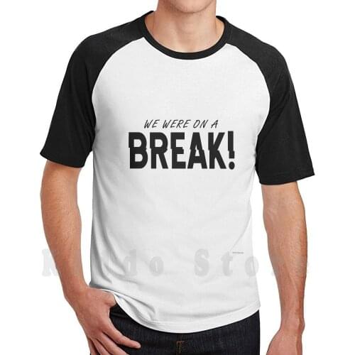 We Were On A Break! T Shirt DIY Big Size 100% Cotton Friends We Were On A Break Wewereonabreak Tv Show Serie Funny Cute