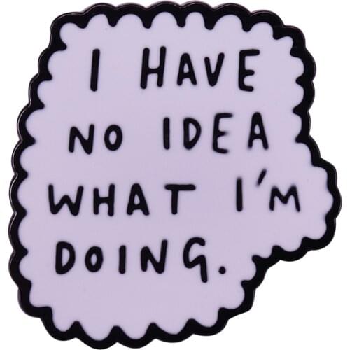 I have no idea what I'm doing black and white enamel pin cute fun love gift art decor