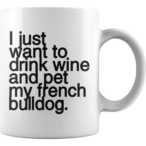I Just Want To Drink Wine and Pet My French Bulldog Funny Dog Coffee Mug