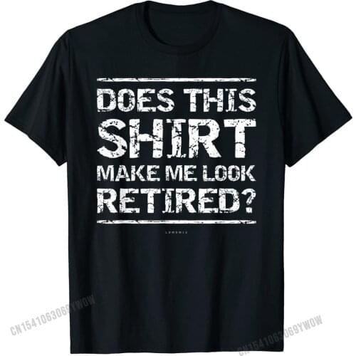 Does This Shirt Make Me Look Retired Funny Party Tee Shirt T-Shirt Funny Mens Tshirts Europe T Shirt Cotton Hip hop