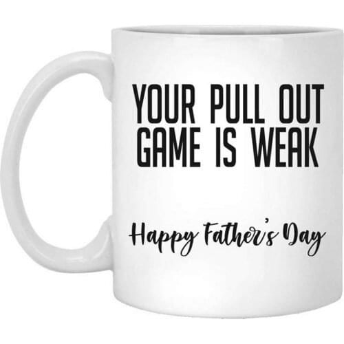 Your pull out game is weak happy fathers day mug gift coffee Ceramic 11oz Coffee Mug