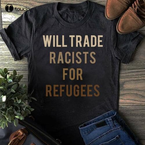 New Will Trade Racists For Refugees T-Shirt Immigrant T-Shirt Friend Gift Shirt For Men
