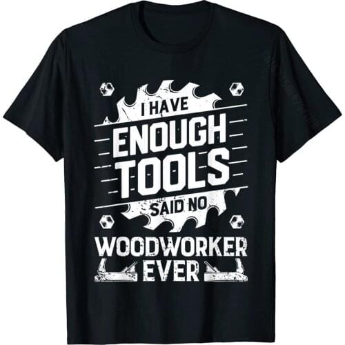 I Have Enough Tools T Shirt Woodworking Woodworker Dad Gifts T-Shirt Newest Funny T Shirts Cotton Men Tops & Tees Funny