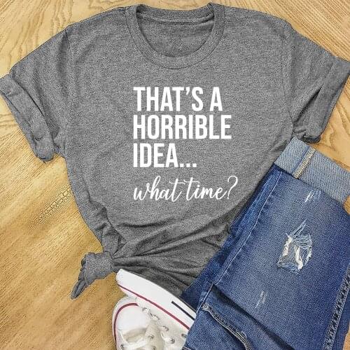 Thats A Horrible Idea What Time T-shirt Funny Womens Best Friend Have Fun Gift Tshirt Girls Trip Tee Shirt Top TX5398