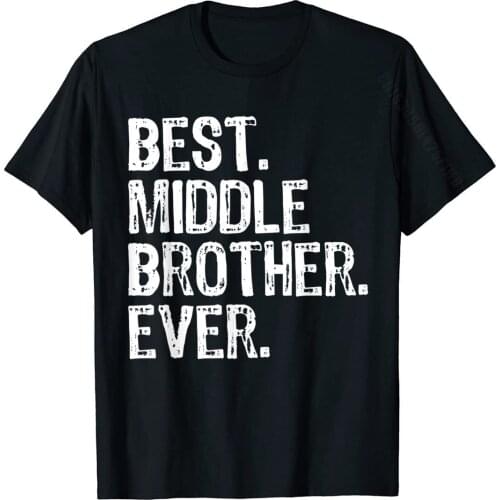 Best Middle Brother Ever Funny Cool Gift T-Shirt Familycomfortable Tops T Shirt Graphic Cotton Men T Shirts