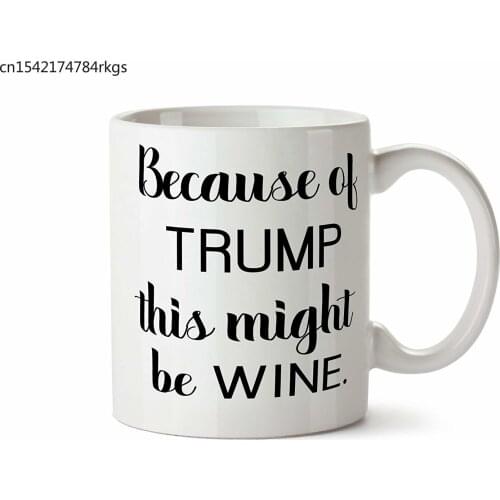 Because of Trump This Might Be Wine Coffee Tea Mug 11 Ounce