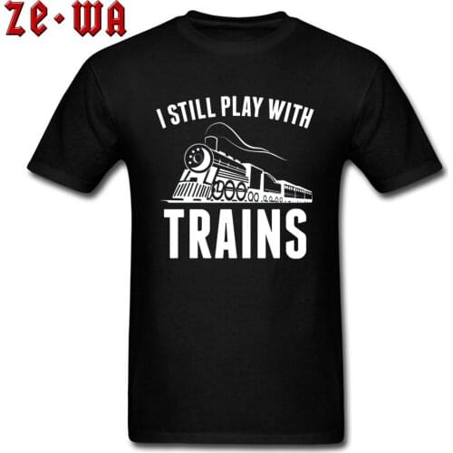 Black Letter Tshirts Travel Men Fashion Clothing Shirts I Still Play With Trains New Tshirts Oversized Europe Size 100% Cotton