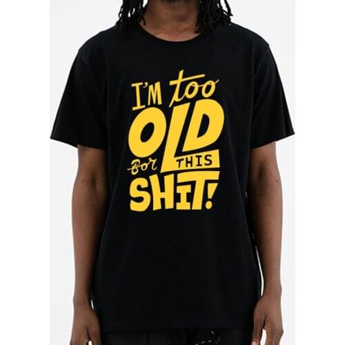 Too Old For This Shit Funny Creative Mens T-Shirt T Shirt Men New Short Sleeve O Neck Cotton Casual Top Tee Plus Size
