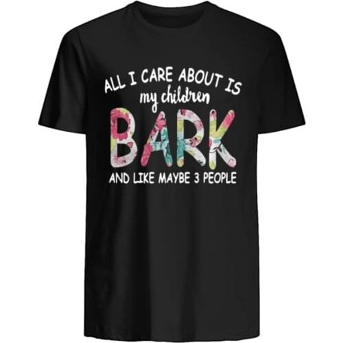 All I Care about Is My Children Bark and Like Maybe 3 People T-Shirt. Summer Cotton O-Neck Short Sleeve Mens T Shirt New S-3XL