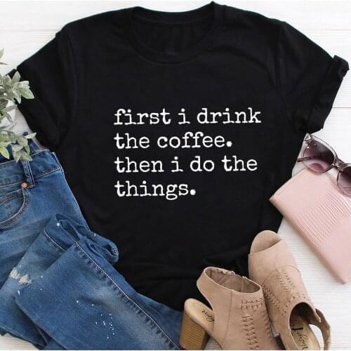First I Drink The Coffee Then I Do the Things100%Cotton Women Tshirt Unisex Summer Casual Short Sleeve Top Coffee Lovers Shirt
