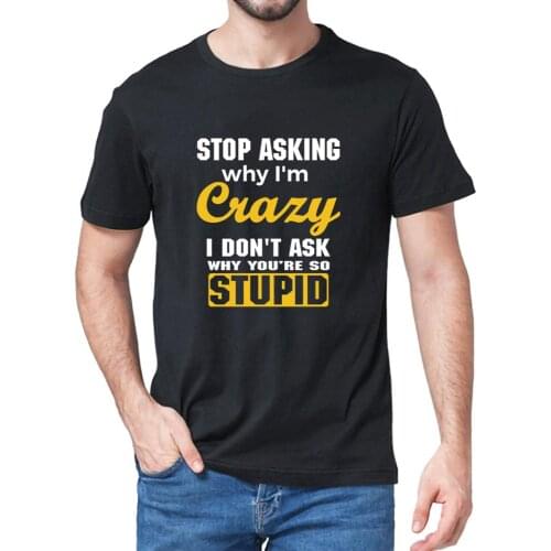 Unisex 100% Cotton Stop Asking Why I'm Crazy I Don't Ask Why You're So Stupid Mens T-Shirt Women Soft Top Tee Gift Sweatshirt