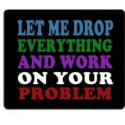Funny Saying Quotes Mouse Pad, Let Me Drop Everything and Work On Your Problem Gaming Mouse Pad Mat