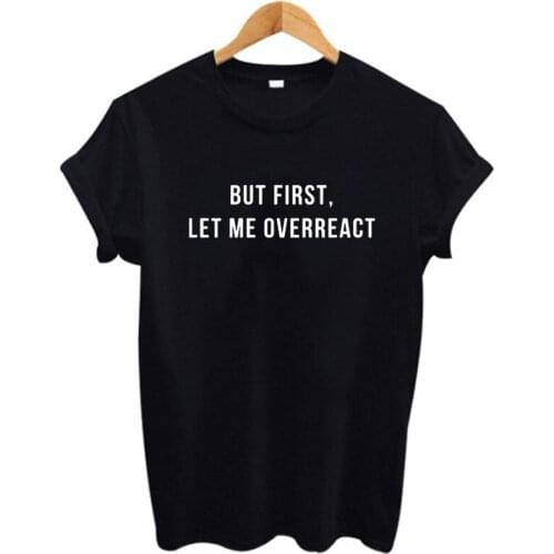 Letter Print T-shirts But First Let Me Overreact Funny Saying T Shirts New Femme Summer New Arrival Womens Tshirts Casual Tops