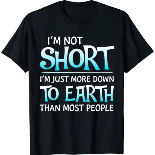 I'm Not Short I'm Just More Down To Earth Than Most People Top T-Shirts For Male Customized Tops Tees Oversized Normal Cotton