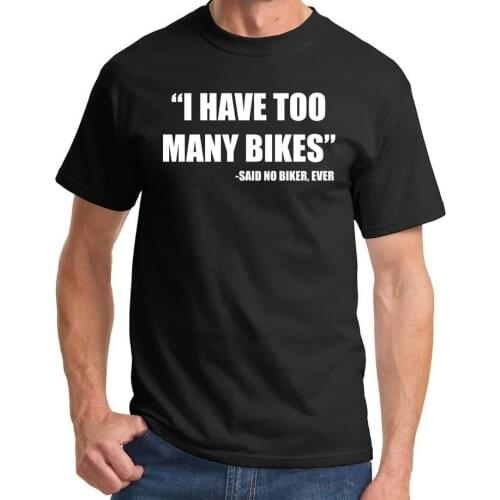 I Have Too Many Bikes Said No Biker Ever Men T shirt Fashion Casual Funny Shirt For Man Black White Gray Top Tee Hipster F762