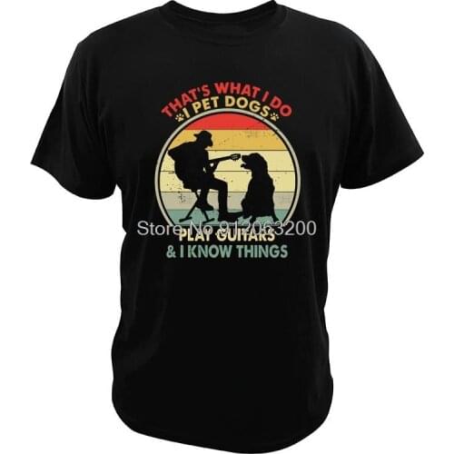 Thats What I Do I Pet Dogs I Play Guitars And I Know Things T Shirt Pure Cotton Fitness EU Size Homme Tops Streetwear