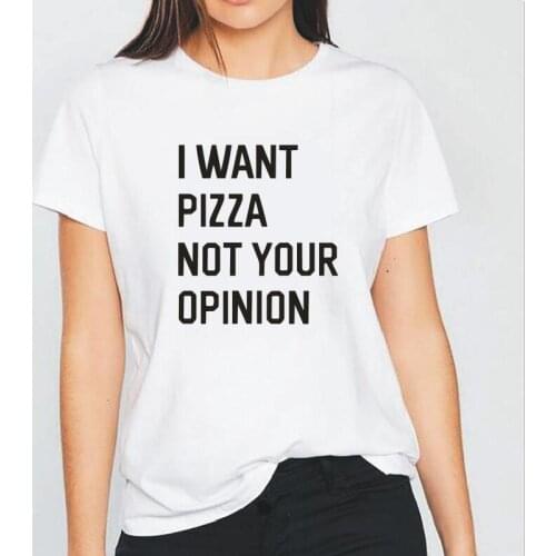 I WANT PIZZA NOT YOUR OPINION Letter Women Tshirt Short Sleeve Casual Tee Shirt Femme Hipster T Shirt Women Tops Camiseta Mujer