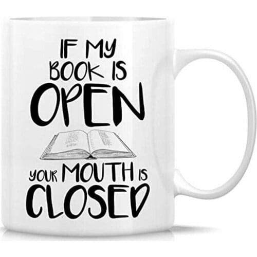 Funny Tea Cup If My Book is Open Your Mouth is Closed 11 Oz Ceramic Coffee Mugs - Motivational, Inspirational birthday gifts f