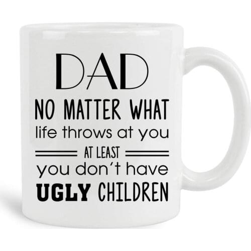 Dad No Matter What Life Throws At You At Least You Don't Have Ugly Children Mug, 11 oz Ceramic White Coffee Mugs