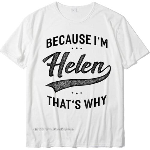 Because Im Helen Thats Why First Name Women T-Shirt Geek Custom T Shirt Oversized Cotton Mens T Shirt