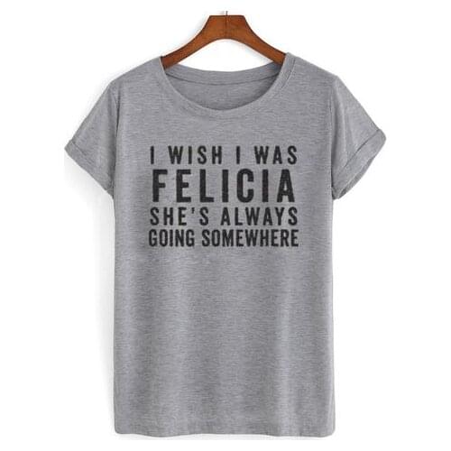I WISH I WAS FELICIA Letter Print Women Tshirts Cotton Casual Funny t Shirt For Lady Top Tee Hipster Gray Drop Ship H-98
