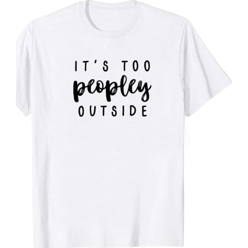 Its Too Peopley Outside Printing T-shirts Women Summer Tops for Teens Tshirt Women Funny Harajuku Clothes Crew Neck Feminist