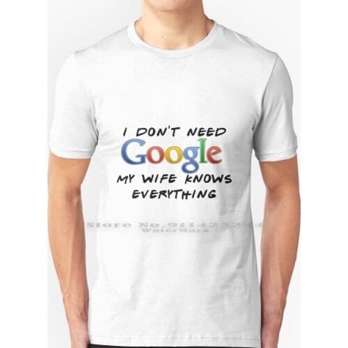 I Don't Need Google! ( Wife ) T Shirt 100% Pure Cotton Google Google Stadia Google Assistant Google Io Google I O Google Pixel
