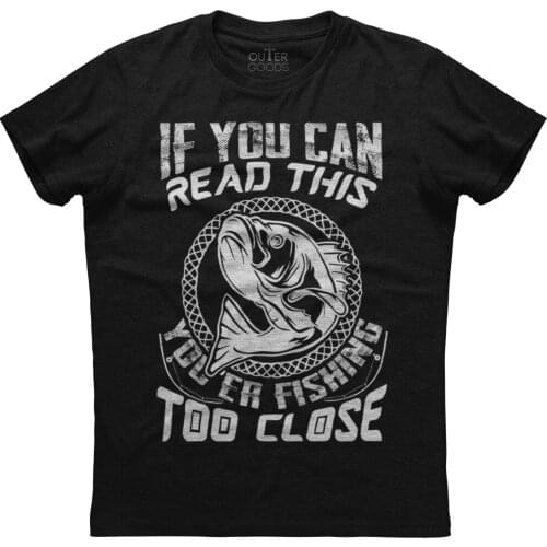 If You Can Read You're Fishing Too Close. Funny Graphic Phrase T-Shirt. Summer Cotton O-Neck Short Sleeve Mens T Shirt New S-3XL