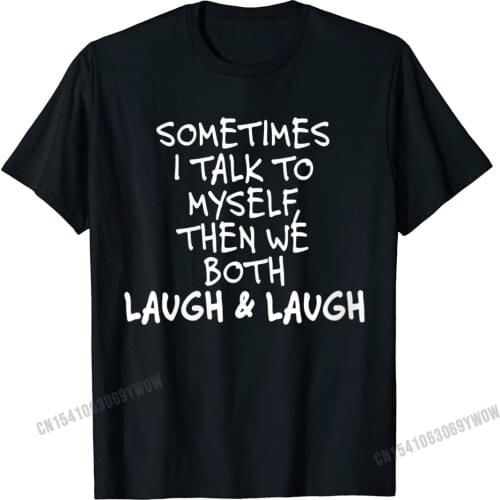 Womens Sometimes I Talk To Myself The We Both Laugh And Laugh Funny T-Shirt Camisas Men Crazy Cotton Men Tops T Shirt Retro