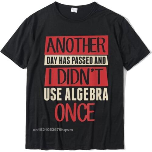 Another Day Has Passed I Didnt Use Algebra Once Math Shirt Classic Summer Top T-Shirts Cotton Tops Shirts For Men Crazy