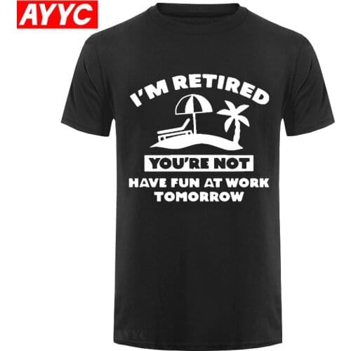 I'm Retired You're Not Have Fun At Work Tomorrow T shirt Men Summer Short Sleeve T Shirts Funny Father Grandpa Gift Tops