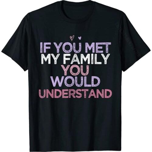 If You Met My Family You Would Understand T-Shirt Design Tops & Tees For Men Wholesale Cotton T Shirt Funny