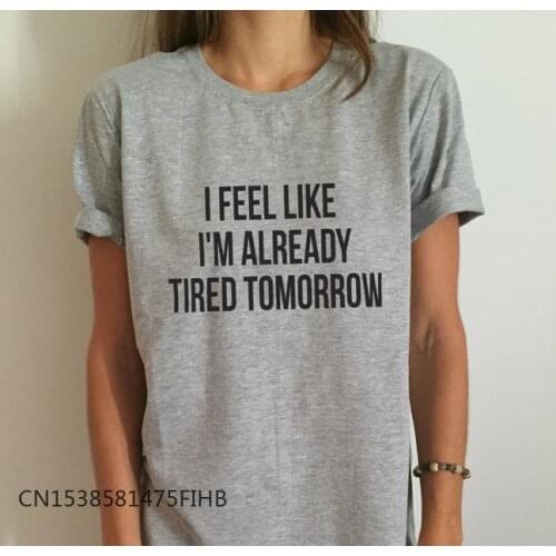 New Women T Shirt I Feel Like I'm Already Tired Tomorrow Premium Casual Funny Shirt For Lady Top Tee