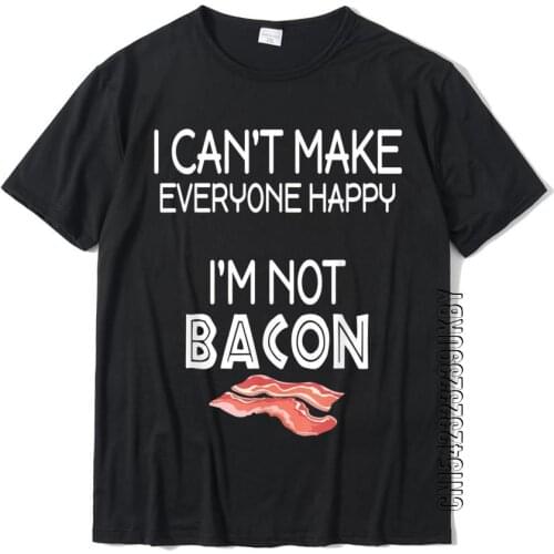 I Can't Make Everyone Happy Im Not Bacon T-Shirt Cotton Mens Tops T Shirt Casual Tshirts Custom Discount