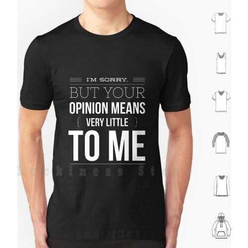 I'm Sorry But Your Opinion Means Very Little To Me Funny T Shirt Print 100% Cotton New Cool Tee Humor Go Funny Feel
