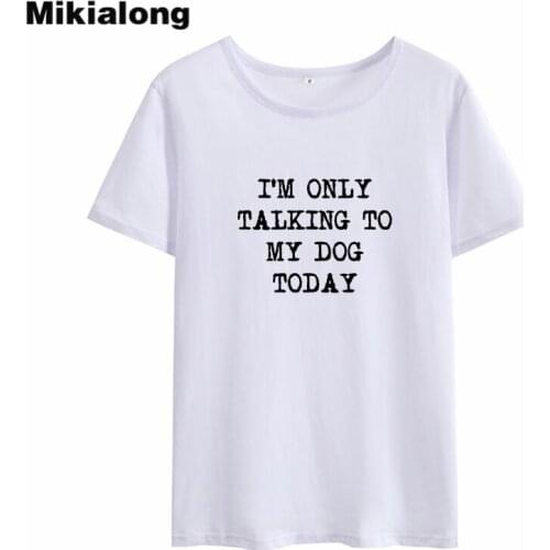 Mikialong Today Talking Dog Funny Tshirt Women 2018 Printed T-shirt Women Top White Cotton Tee Shirt Femme Tumblr T Shirt