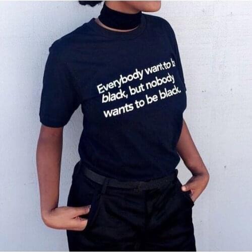 Everybody Want To Be Black, But Nobody Wants Feminist T Shirt Summer Fashion Girl Power T Shirt Girls Tumblr Grunge TShirts