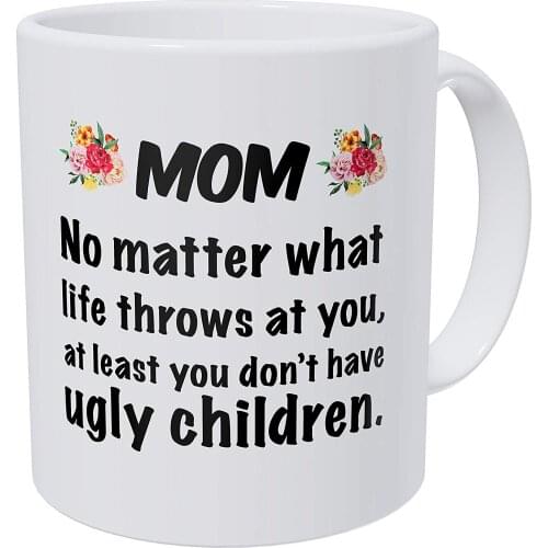 Mom No Matter What Life Throws At You At Least Ou Don't Have Ugly Children 11 Ounces Funny Coffee Mug