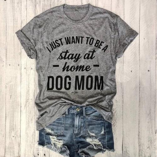 I JUST WANT TO BE A stay at home DOG MOM T-shirt women Casual tees Trendy T-Shirt 90s Women Fashion Tops female t shirt-J992