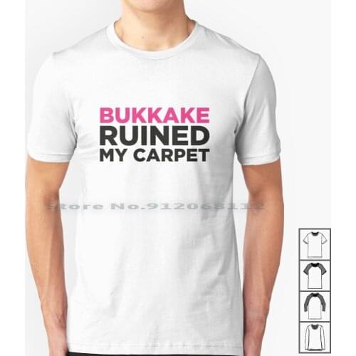 Bukkake Has Ruined My Carpet! T Shirt 100% Cotton Funny Humor Jokes Sayings Bukkake Sex Dirty Creative Trending Vintage Cool
