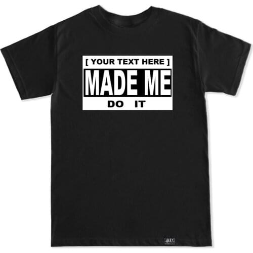 2019 Hot Sale "YOUR TEXT HERE" MADE ME DO IT T SHIRT CUSTOMIZE YOUR OWN PERSONAL TEE CUSTOM Tee shirt