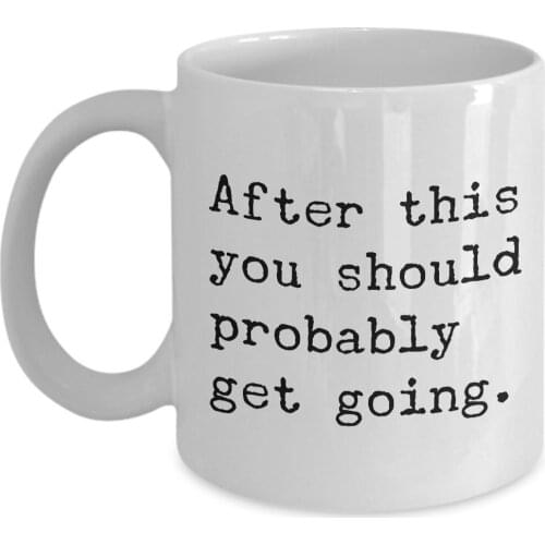 After This You Should Probably Get Going Mug 11 oz.Funny Gag Gifts for Adults - Single Man Gift - Single Girl Gifts