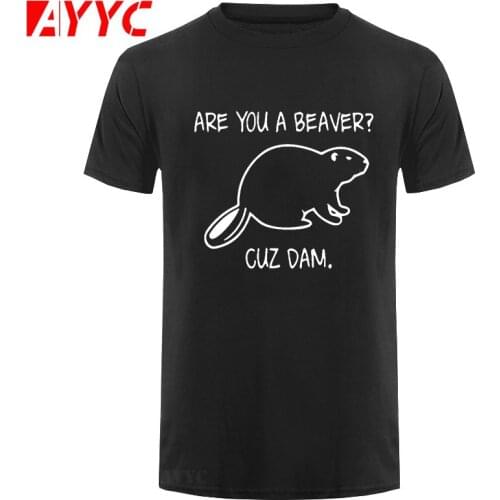 AYYC T Shirt Tshirt Brand Are You A Beaver Cuz Dam Funny Printed T Shirts Men Summer Casual Short Sleeve Cotton Tops Hip Hop