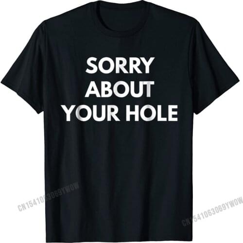 Sorry About Your Hole T-Shirt - Funny Gay Humor Shirts Camisas Men Newest Male Tshirts Cotton Tops & Tees Classic