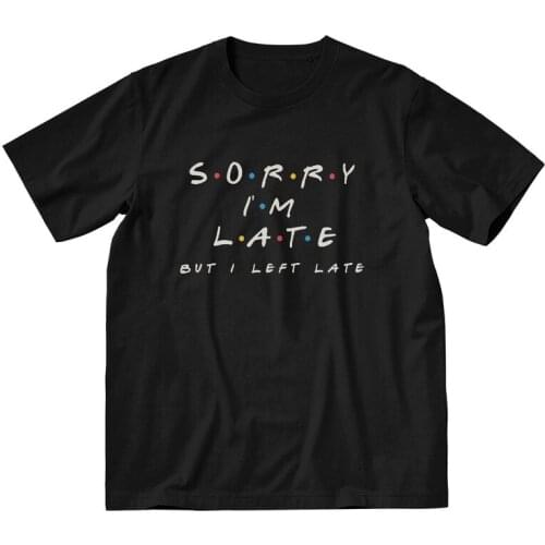 Sorry I'm Late But I Left Late Tshirt Men Unique Tee Tops Cotton T Shirts Short Sleeve Friend TV Show Quotes Comic T-shirt Gift